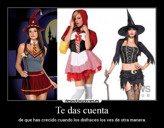 Te das cuenta - de que has crecido cuando los disfraces los ves de otra manera.