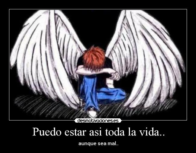 Puedo estar asi toda la vida.. - aunque sea mal..