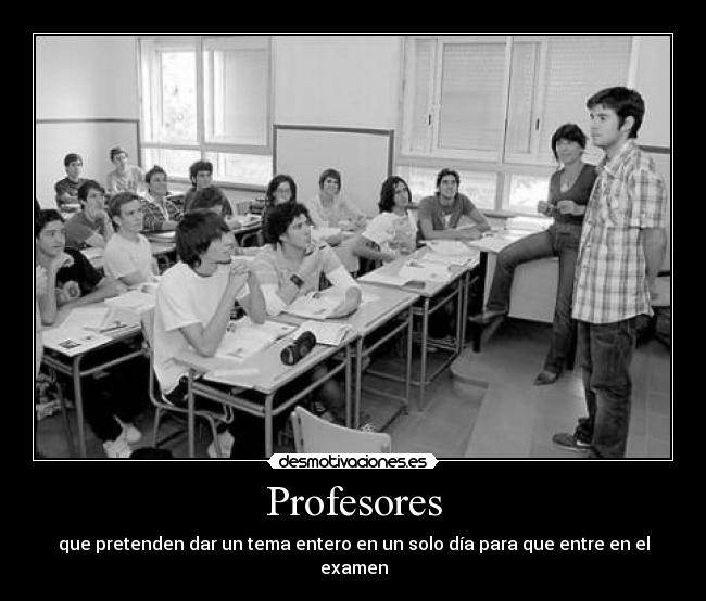 Profesores - que pretenden dar un tema entero en un solo día para que entre en el examen