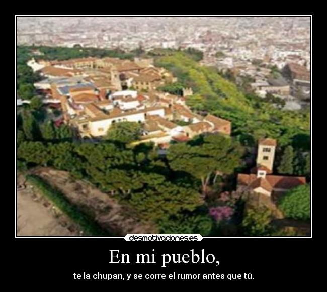En mi pueblo, - te la chupan, y se corre el rumor antes que tú.