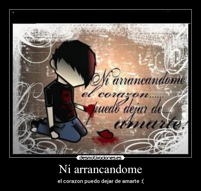 Ni arrancandome - el corazon puedo dejar de amarte :(