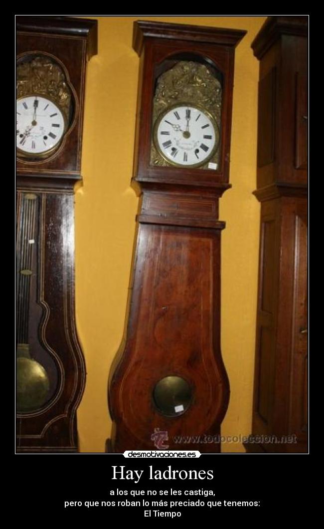 Hay ladrones - a los que no se les castiga,
pero que nos roban lo más preciado que tenemos:
El Tiempo