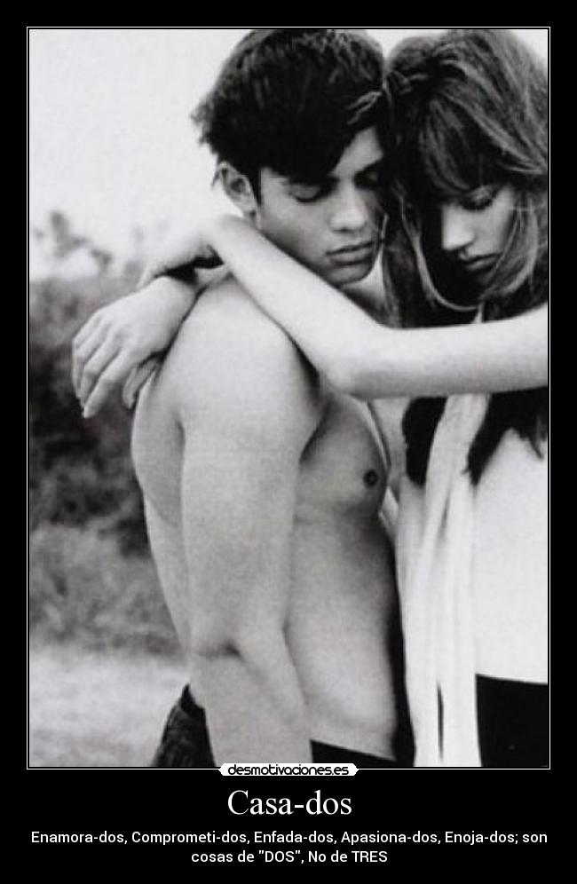 Casa-dos - Enamora-dos, Comprometi-dos, Enfada-dos, Apasiona-dos, Enoja-dos; son
cosas de DOS, No de TRES