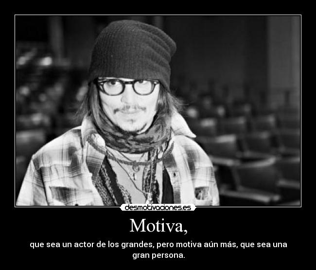 Motiva, - que sea un actor de los grandes, pero motiva aún más, que sea una gran persona.