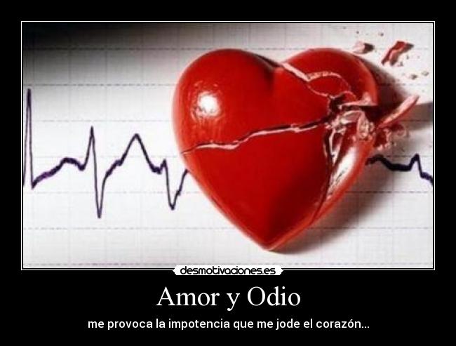 Amor y Odio - me provoca la impotencia que me jode el corazón...