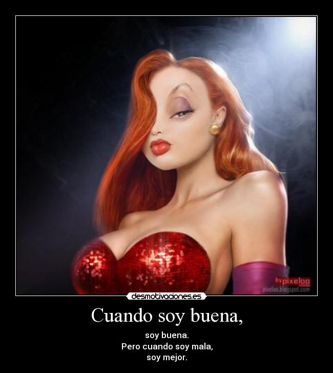 Cuando soy buena, - soy buena.
Pero cuando soy mala,
soy mejor.