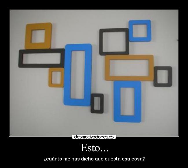 Esto... - ¿cuánto me has dicho que cuesta esa cosa?