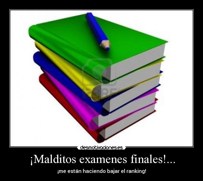 ¡Malditos examenes finales!... - ¡me están haciendo bajar el ranking!