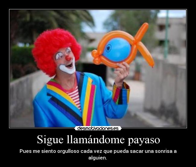 Sigue llamándome payaso - Pues me siento orgulloso cada vez que pueda sacar una sonrisa a alguien. 
