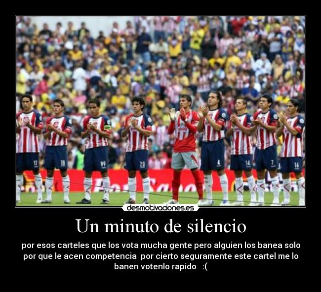 Un minuto de silencio - por esos carteles que los vota mucha gente pero alguien los banea solo
por que le acen competencia por cierto seguramente este cartel me lo
banen votenlo rapido :(