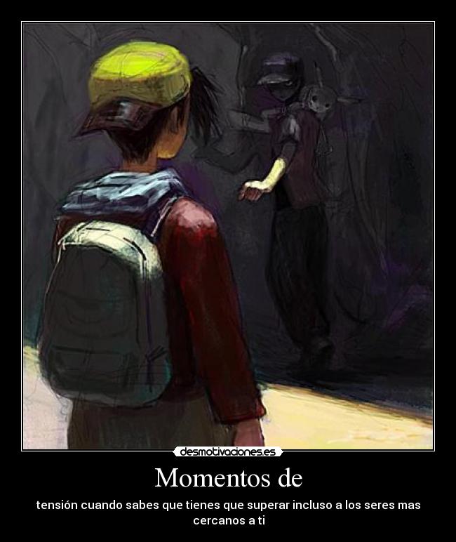 Momentos de - tensión cuando sabes que tienes que superar incluso a los seres mas cercanos a ti
