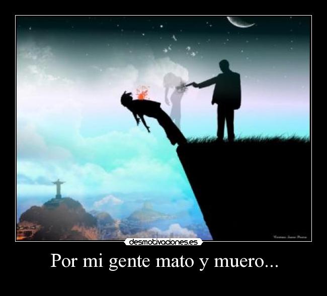 Por mi gente mato y muero... -