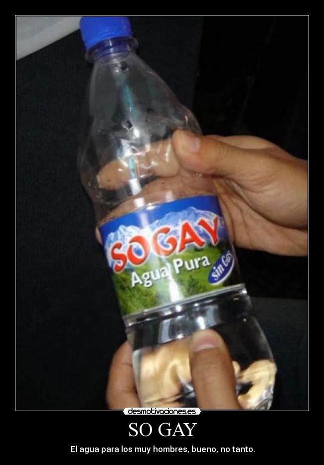 SO GAY - El agua para los muy hombres, bueno, no tanto.