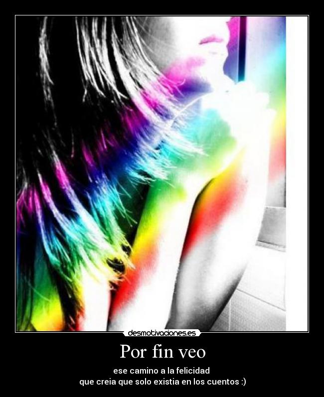 Por fin veo - ese camino a la felicidad 
que creia que solo existia en los cuentos :)