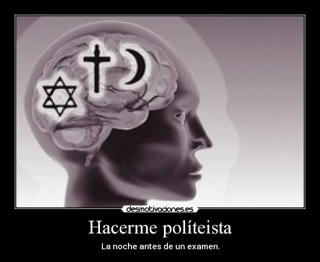Hacerme políteista - La noche antes de un examen.