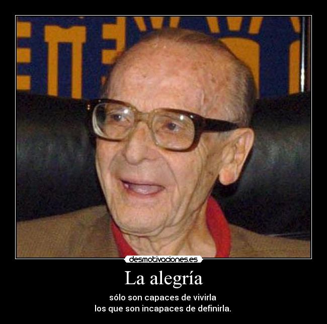 La alegría - sólo son capaces de vivirla 
los que son incapaces de definirla. 