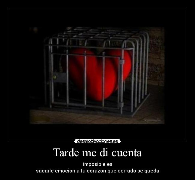 Tarde me di cuenta - imposible es
sacarle emocion a tu corazon que cerrado se queda