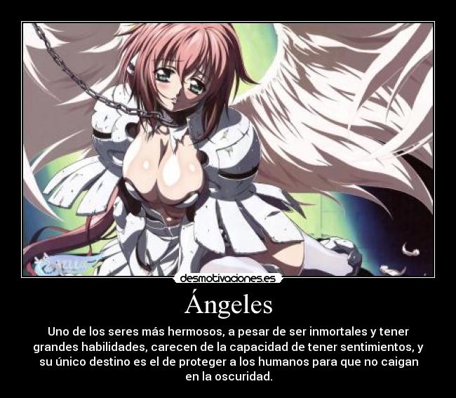 Ángeles - Uno de los seres más hermosos, a pesar de ser inmortales y tener
grandes habilidades, carecen de la capacidad de tener sentimientos, y
su único destino es el de proteger a los humanos para que no caigan
en la oscuridad.