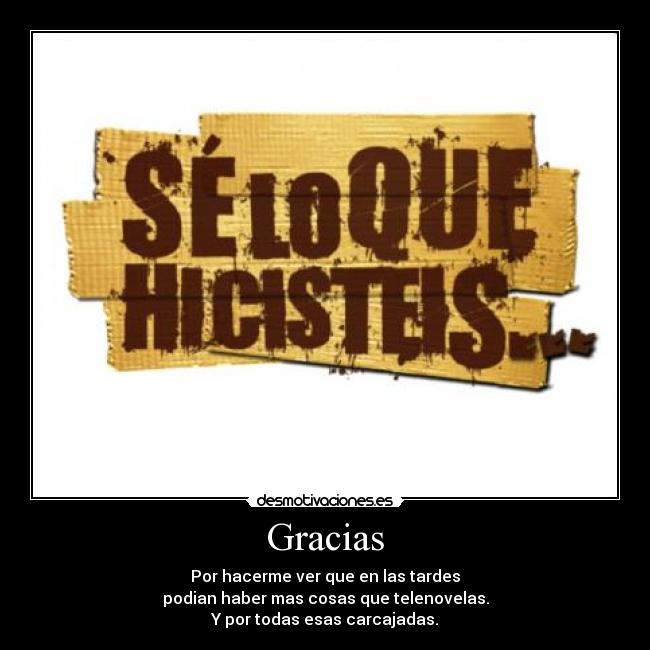 Gracias - Por hacerme ver que en las tardes
podian haber mas cosas que telenovelas.
Y por todas esas carcajadas.