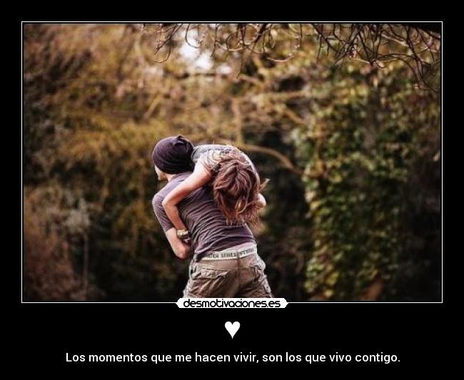 ♥ - Los momentos que me hacen vivir, son los que vivo contigo.