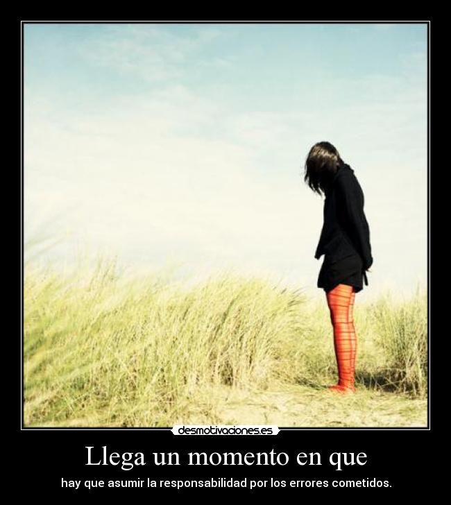 Llega un momento en que - hay que asumir la responsabilidad por los errores cometidos.
