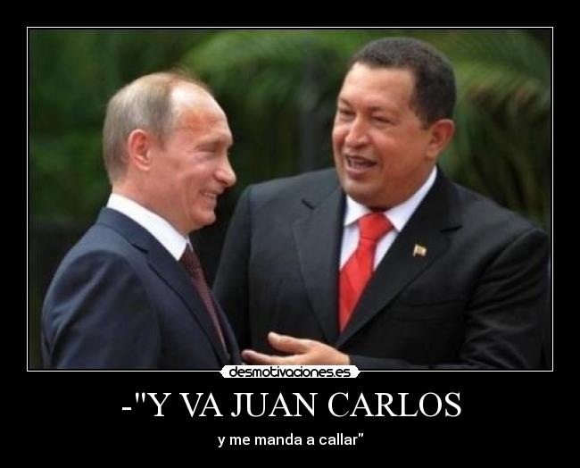 carteles juan carlos rey espana callate callarse venezuela chavez rusia ruso putin desmotivaciones