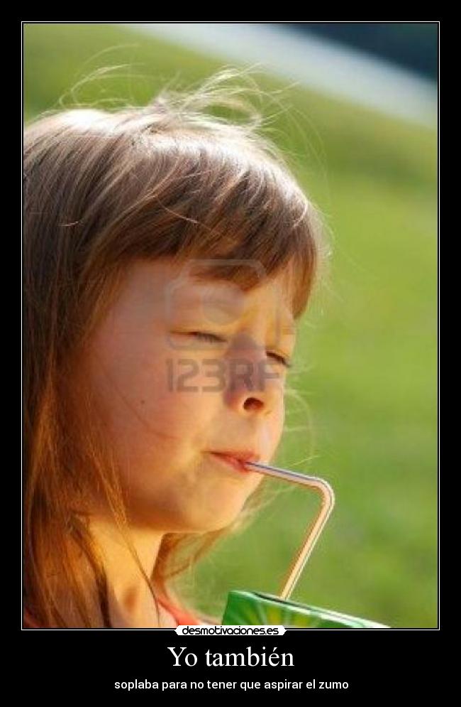 Yo también - soplaba para no tener que aspirar el zumo