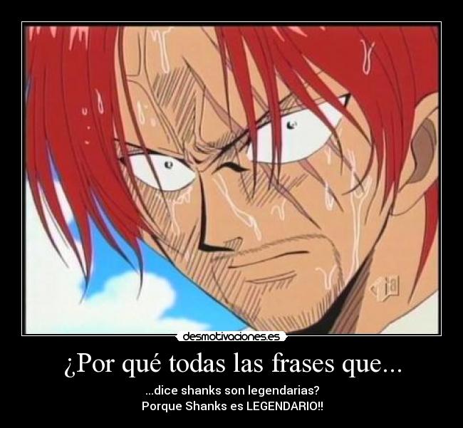 ¿Por qué todas las frases que... - ...dice shanks son legendarias?
Porque Shanks es LEGENDARIO!!