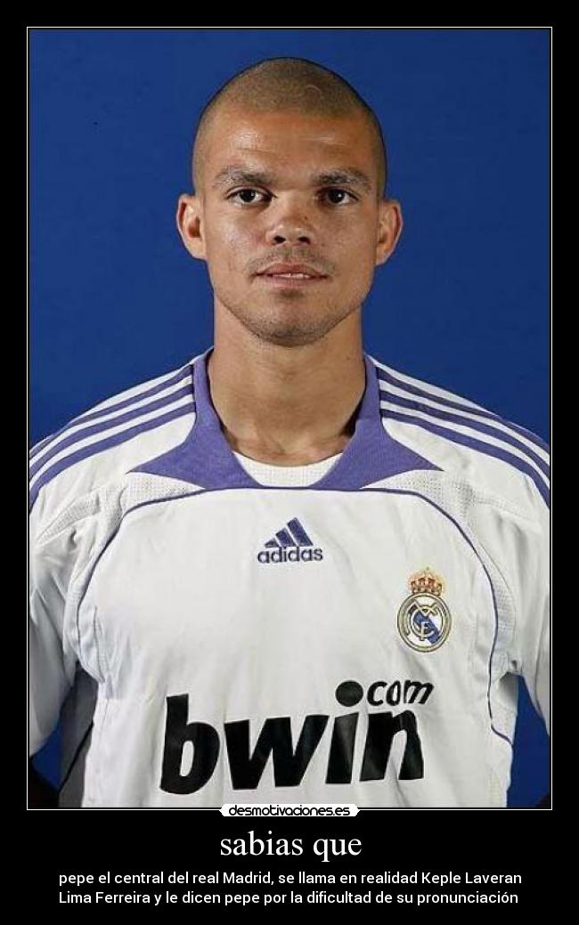 sabias que - pepe el central del real Madrid, se llama en realidad Keple Laveran
Lima Ferreira y le dicen pepe por la dificultad de su pronunciación