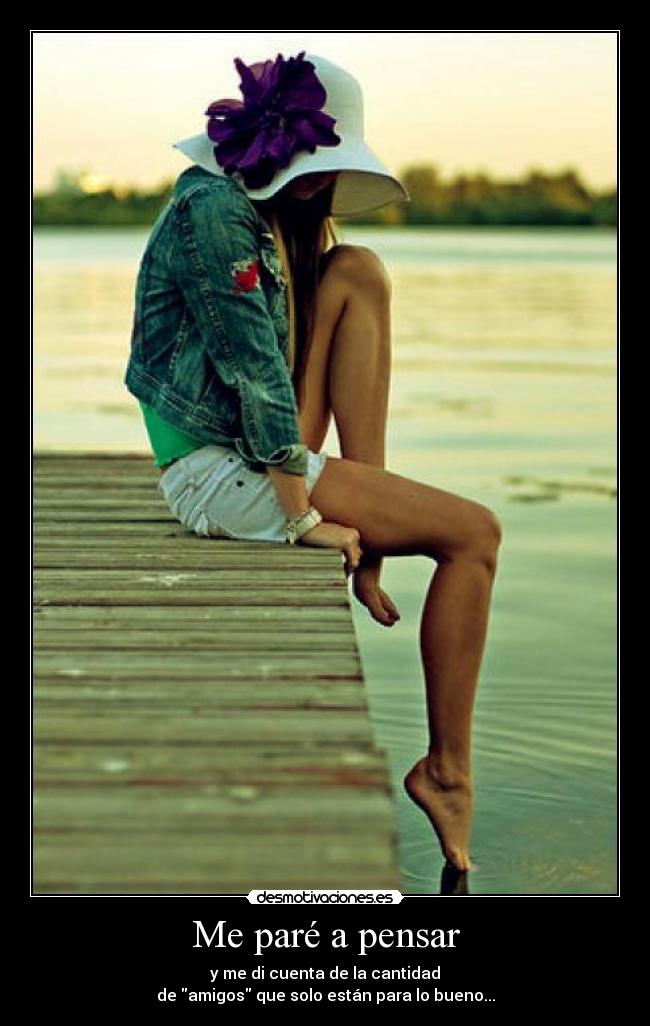 Me paré a pensar - y me di cuenta de la cantidad
de amigos que solo están para lo bueno...