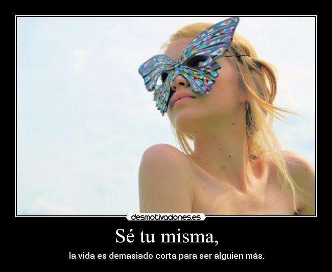 Sé tu misma, -