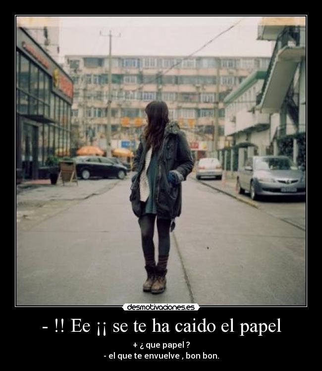 - !! Ee ¡¡ se te ha caido el papel -