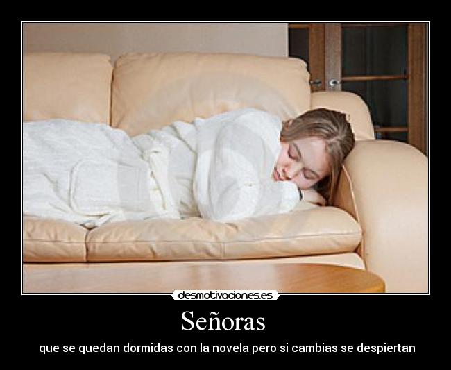 Señoras - que se quedan dormidas con la novela pero si cambias se despiertan