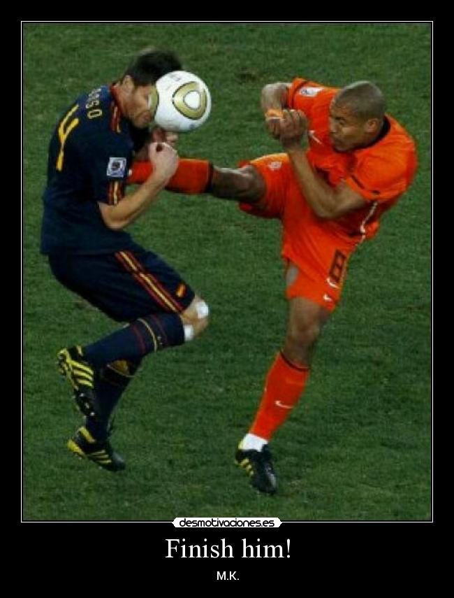 Finish him! - M.K.
