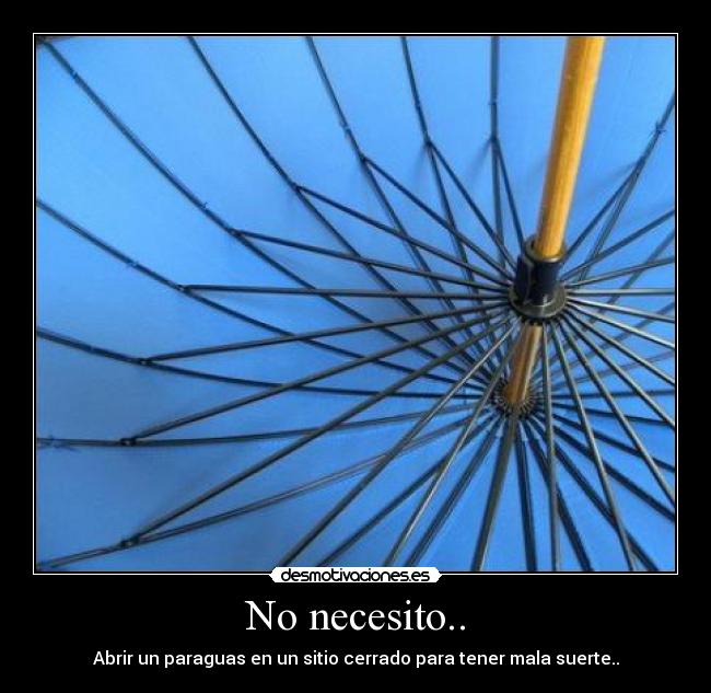 No necesito.. - Abrir un paraguas en un sitio cerrado para tener mala suerte..