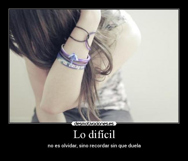 Lo difícil - no es olvidar, sino recordar sin que duela
