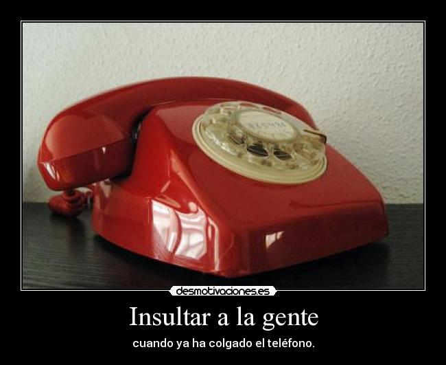 Insultar a la gente - cuando ya ha colgado el teléfono.