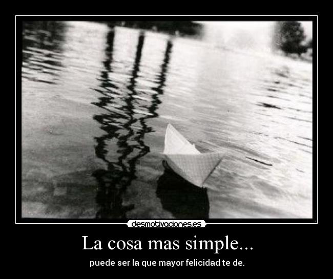 La cosa mas simple... - puede ser la que mayor felicidad te de.