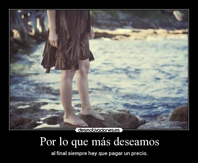 Por lo que más deseamos - al final siempre hay que pagar un precio.