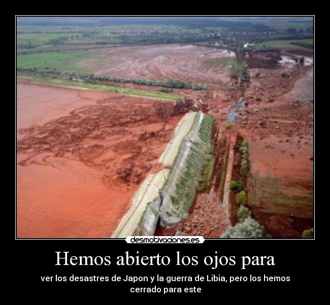 Hemos abierto los ojos para - ver los desastres de Japon y la guerra de Libia, pero los hemos cerrado para este