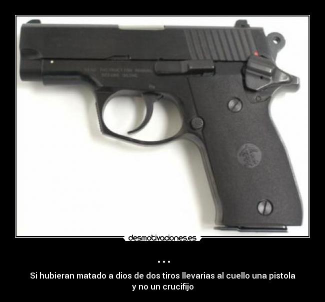 ... - Si hubieran matado a dios de dos tiros llevarias al cuello una pistola y no un crucifijo