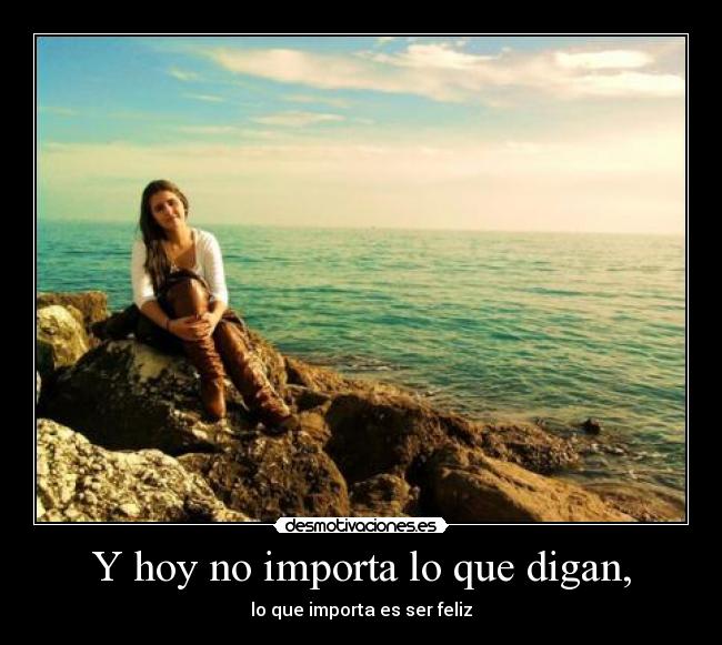 Y hoy no importa lo que digan, -