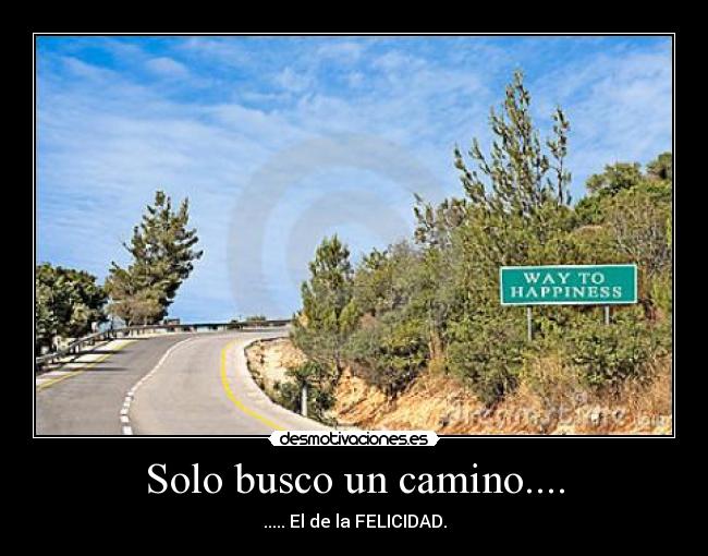 Solo busco un camino.... - ..... El de la FELICIDAD.