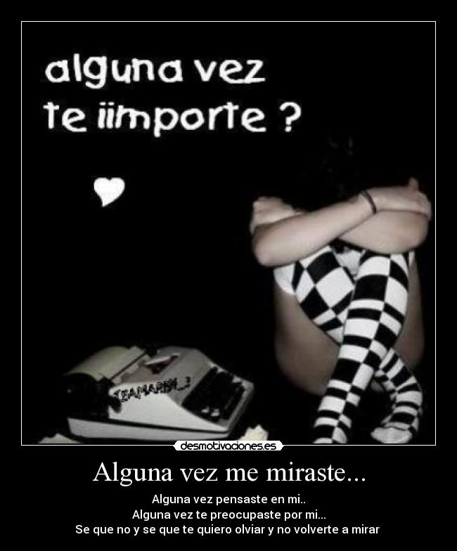 Alguna vez me miraste... - Alguna vez pensaste en mi..
Alguna vez te preocupaste por mi...
Se que no y se que te quiero olviar y no volverte a mirar