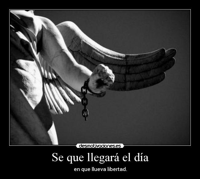 Se que llegará el día - en que llueva libertad.