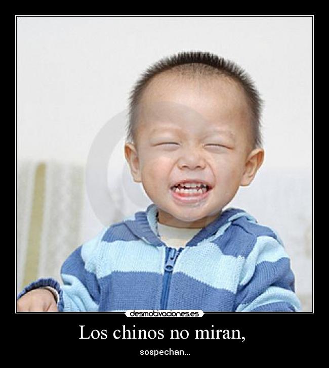 Los chinos no miran,  - sospechan...
