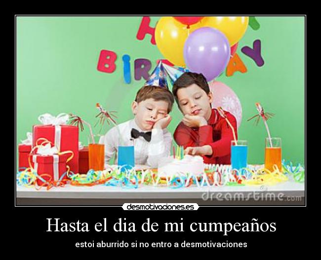 Hasta el dia de mi cumpeaños - estoi aburrido si no entro a desmotivaciones