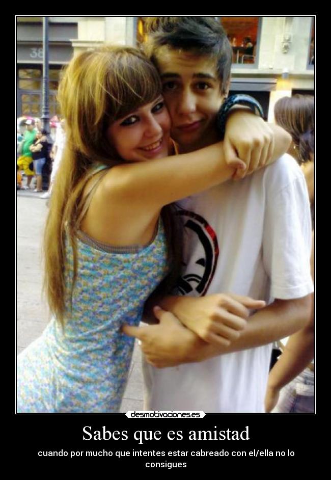 Sabes que es amistad - cuando por mucho que intentes estar cabreado con el/ella no lo consigues