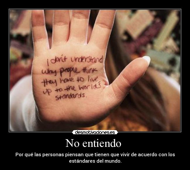 No entiendo  - Por qué las personas piensan que tienen que vivir de acuerdo con los
estándares del mundo.