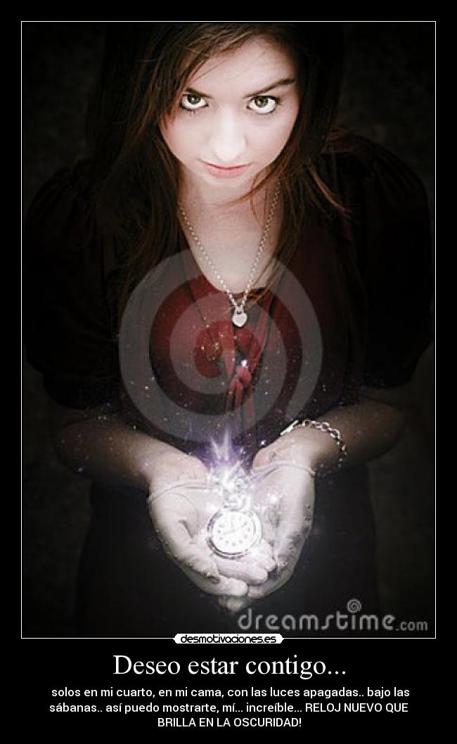 Deseo estar contigo... - solos en mi cuarto, en mi cama, con las luces apagadas.. bajo las
sábanas.. así puedo mostrarte, mí... increíble... RELOJ NUEVO QUE
BRILLA EN LA OSCURIDAD!